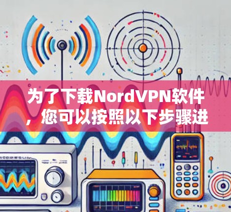 为了下载NordVPN软件，您可以按照以下步骤进行