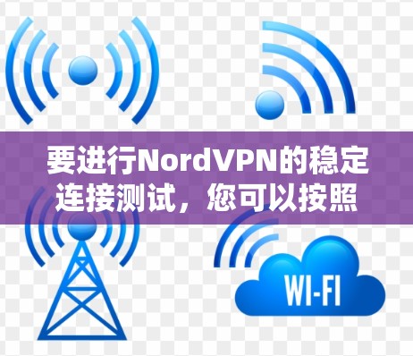 要进行NordVPN的稳定连接测试，您可以按照以下步骤进行