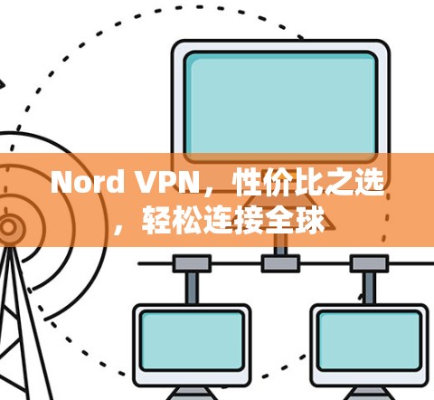 Nord VPN，性价比之选，轻松连接全球