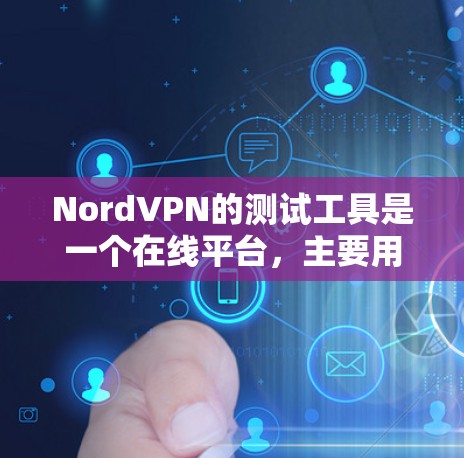 NordVPN的测试工具是一个在线平台，主要用于评估用户VPN连接的带宽、延迟和稳定性。以下是使用NordVPN测试工具的步骤和分析