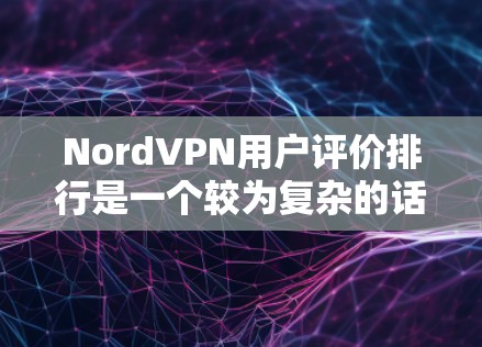 NordVPN用户评价排行是一个较为复杂的话题,因为它取决于用户的具体需求、使用习惯以及对评价的分析。以下是一些可能影响用户评价的主要因素,以及如何根据这些因素进行推荐或比较