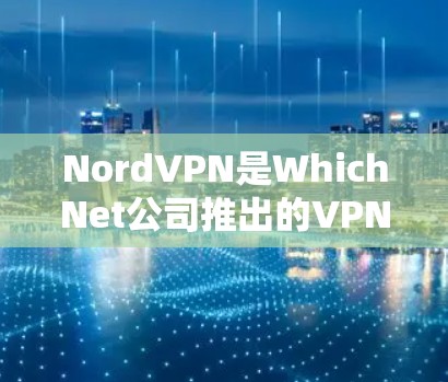 NordVPN是WhichNet公司推出的VPN服务,提供多种VPN选择,包括NordVPN。以下是对NordVPN加速线路的详细总结