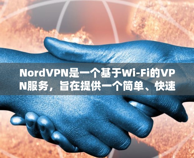 NordVPN是一个基于Wi-Fi的VPN服务，旨在提供一个简单、快速的网络连接体验。如果你正在寻找一个免费且易于使用的VPN安装包，以下是一个详细的安装包内容，帮助你轻松安装和使用NordVPN