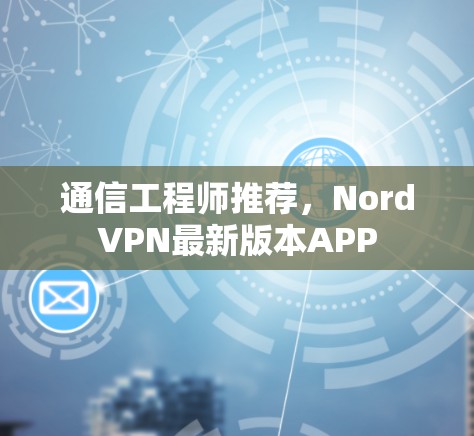 通信工程师推荐，NordVPN最新版本APP