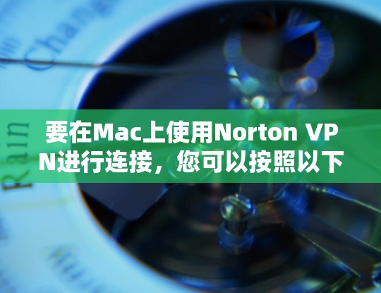 要在Mac上使用Norton VPN进行连接,您可以按照以下步骤操作
