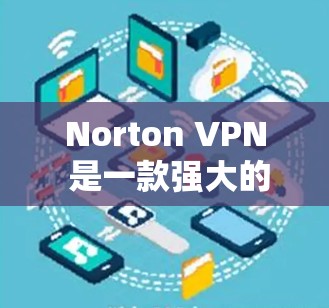 Norton VPN 是一款强大的网络VPN服务,支持多种设备,包括手机。以下是一些关于安装并使用Norton VPN 的指南,特别针对安卓版本和手机设备的使用