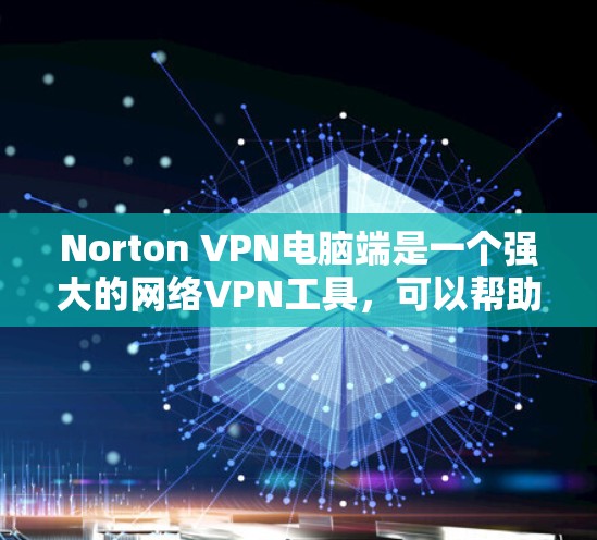 Norton VPN电脑端是一个强大的网络VPN工具,可以帮助用户在电脑上创建和使用VPN连接。以下是一个详细的使用步骤指南
