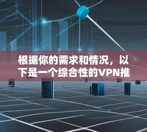 根据你的需求和情况,以下是一个综合性的VPN推荐