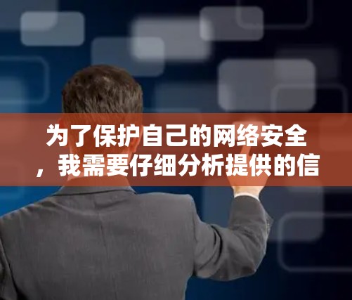 为了保护自己的网络安全，我需要仔细分析提供的信息，并采取相应的措施。以下是我的总结和建议
