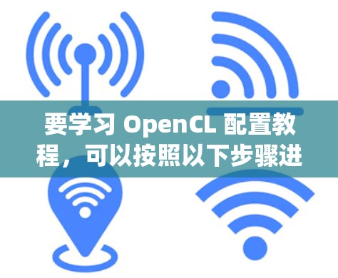 要学习 OpenCL 配置教程,可以按照以下步骤进行