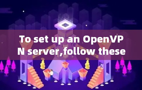 To set up an OpenVPN server,follow these organized steps: