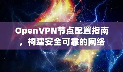OpenVPN节点配置指南,构建安全可靠的网络