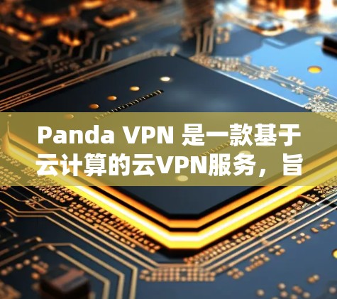 Panda VPN 是一款基于云计算的云VPN服务，旨在提供高速的网络连接和安全的网络访问体验。关于其速度测试，以下是关于Panda VPN速度测试的一些信息和建议