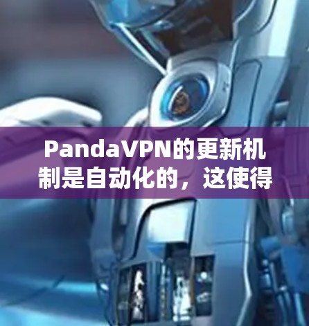 PandaVPN的更新机制是自动化的,这使得用户能够持续获取最新的功能和安全措施。以下是对PandaVPN更新的详细说明