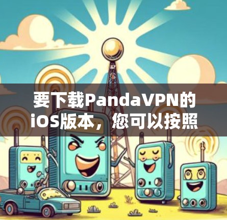 要下载PandaVPN的iOS版本，您可以按照以下步骤操作