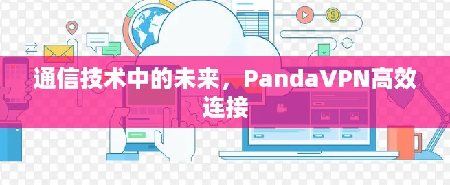 通信技术中的未来,PandaVPN高效连接