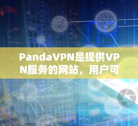 PandaVPN是提供VPN服务的网站,用户可以通过官方网站下载软件。官方的下载入口通常在PandaVPN的官方网站上。以下是详细的步骤说明