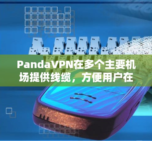 PandaVPN在多个主要机场提供线缆,方便用户在线上VPN。以下是PandaVPN在主要机场的线缆链接