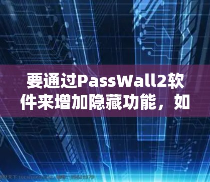 要通过PassWall2软件来增加隐藏功能,如自动保存视频文件、自动剪辑等,以下是详细的步骤