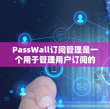 PassWall订阅管理是一个用于管理用户订阅的工具,通常设计为一个响应式界面,支持多个订阅项的管理,包括添加、删除和编辑。以下是详细的步骤说明