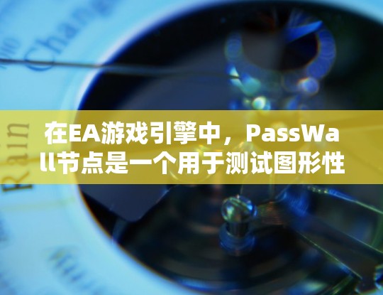 在EA游戏引擎中,PassWall节点是一个用于测试图形性能的节点,通常用于评估图形渲染器(GPU)在处理特定图形内容时的速度和延迟。为了测试PassWall节点的性能,您可以按照以下步骤进行操作