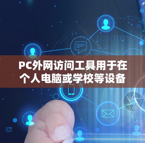 PC外网访问工具用于在个人电脑或学校等设备上访问PC外网上的资源。PC外网通常指的是学校、机构或企业的网络,访问权限可能受到限制,因此建议在使用前确认访问权限是否允许在外网访问