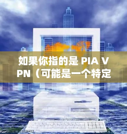 如果你指的是 PIA VPN(可能是一个特定软件的名)那么它可能是一个用于VPN功能的软件,适用于PC或Mac系统。不过,我需要确认PIA VPN是否确实指的是某个特定的软件