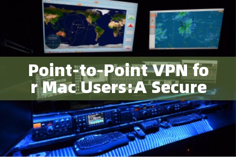 Point-to-Point VPN for Mac Users:A Secure and Fast Solution