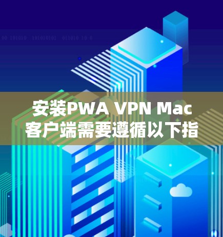 安装PWA VPN Mac客户端需要遵循以下指南步骤