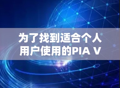 为了找到适合个人用户使用的PIA VPN电脑版客户端,以下是一个有条理的解决方案