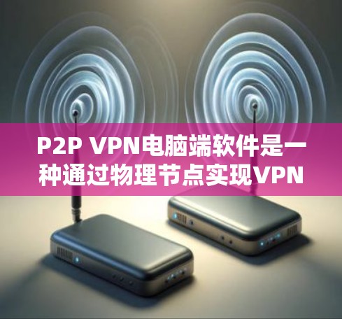 P2P VPN电脑端软件是一种通过物理节点实现VPN的网络结构,通常用于在本地或公司内部管理数据。以下是一些推荐的P2P VPN软件,根据不同的需求和特性进行分类