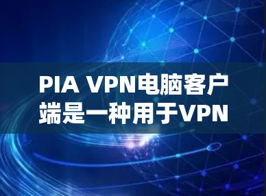PIA VPN电脑客户端是一种用于VPN服务的个人电脑应用,允许用户远程访问外部网络,提供 secure 的网络连接。以下是一些关于如何使用PIA VPN电脑客户端的基本步骤