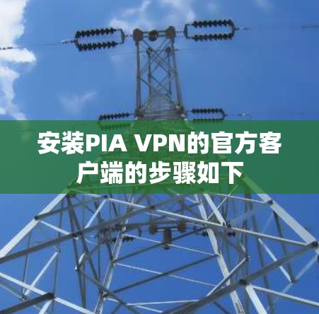 安装PIA VPN的官方客户端的步骤如下