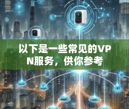 以下是一些常见的VPN服务,供你参考