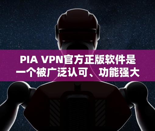 PIA VPN官方正版软件是一个被广泛认可、功能强大的VPN解决方案，尤其在加密和安全性方面表现突出。以下是对其主要特点的详细介绍