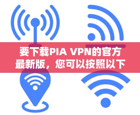 要下载PIA VPN的官方最新版，您可以按照以下步骤操作