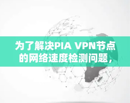 为了解决PIA VPN节点的网络速度检测问题，您可以按照以下步骤操作