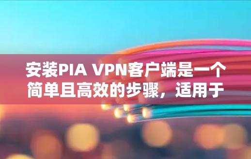 安装PIA VPN客户端是一个简单且高效的步骤,适用于那些希望连接互联网服务提供商(ISP)的用户。以下是详细的安装步骤