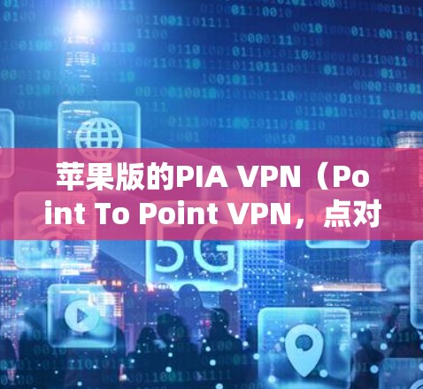 苹果版的PIA VPN(Point To Point VPN,点对点VPN)确实支持在iOS设备上进行连接。以下是具体的步骤和信息