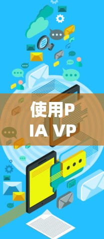 使用PIA VPN软件进行网络加密，以下是详细的步骤指南