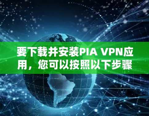 要下载并安装PIA VPN应用,您可以按照以下步骤进行