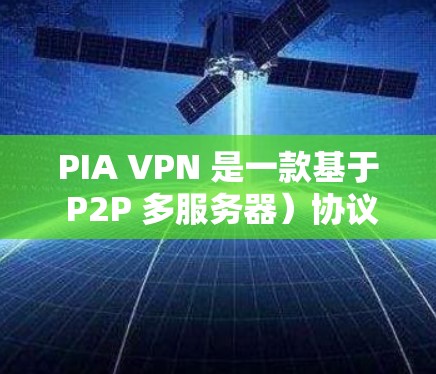 PIA VPN 是一款基于 P2P 多服务器）协议的网络VPN应用，旨在为用户提供安全、可靠和高效的网络接入服务。PIA VPN 的主要功能包括