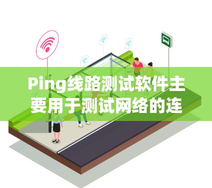 Ping线路测试软件主要用于测试网络的连接性,支持实时测量和分析网络连接状态。以下是一些常见的Ping测试软件及其特点