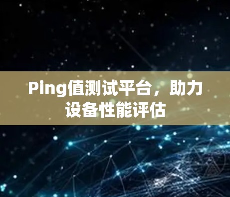 Ping值测试平台,助力设备性能评估