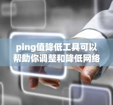 ping值降低工具可以帮助你调整和降低网络连接的 ping 值,从而减少延迟和干扰,提升网络性能。以下是一些常用的工具和方法,帮助你降低 ping 值