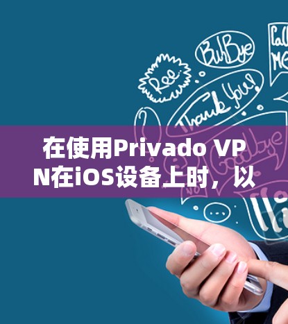 在使用Privado VPN在iOS设备上时,以下是一些关键步骤和小技巧,帮助你更好地操作