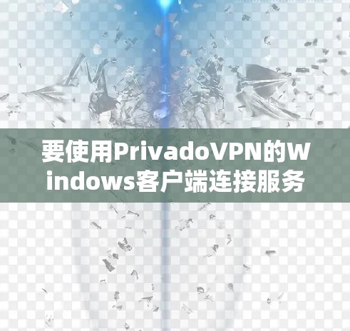 要使用PrivadoVPN的Windows客户端连接服务器，可以尝试以下步骤