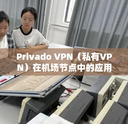 Privado VPN(私有VPN)在机场节点中的应用和选择是加密通信的重要工具,尤其在机场环境中,其安全性与效率至关重要。以下是对 Privado VPN机场节点和高速线路选择的详细指南
