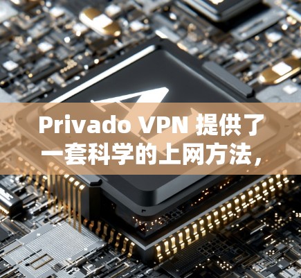 Privado VPN 提供了一套科学的上网方法,旨在提供可靠和安全的网络服务。以下是对该方法的详细总结