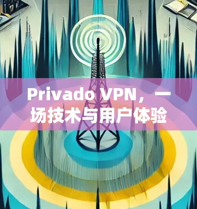 Privado VPN,一场技术与用户体验的较量